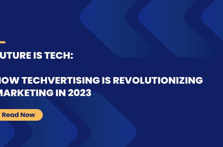  Revolutionizing Techvertising Trends to Watch In 2023